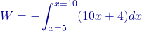 \[W = - \int_{x=5}^{x=10} (10x + 4) dx\]