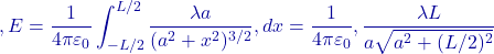 ,\displaystyle E=\frac{1}{4\pi\varepsilon_0}\int_{-L/2}^{L/2}\frac{\lambda a}{(a^{2}+x^{2})^{3/2}},dx=\frac{1}{4\pi\varepsilon_0},\frac{\lambda L}{a\sqrt{a^{2}+(L/2)^{2}}}