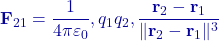 \displaystyle \mathbf F_{21}=\frac{1}{4\pi\varepsilon_0},q_1q_2,\frac{\mathbf r_2-\mathbf r_1}{\lVert \mathbf r_2-\mathbf r_1\rVert^3}
