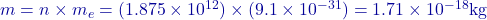 m = n \times m_e = (1.875 \times 10^{12}) \times (9.1 \times 10^{-31}) = 1.71 \times 10^{-18} \text{kg}