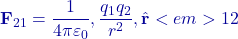 \displaystyle \mathbf F_{21}=\frac{1}{4\pi\varepsilon_0},\frac{q_1q_2}{r^2},\hat{\mathbf r}<em>{12}