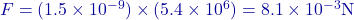 F = (1.5 \times 10^{-9}) \times (5.4 \times 10^6) = 8.1 \times 10^{-3} \text{N}