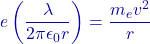 \[e \left( \frac{\lambda}{2\pi \epsilon_0 r} \right) = \frac{m_e v^2}{r}\]