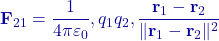 \displaystyle \mathbf F_{21}=\frac{1}{4\pi\varepsilon_0},q_1q_2,\frac{\mathbf r_1-\mathbf r_2}{\lVert \mathbf r_1-\mathbf r_2\rVert^2}
