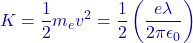 \[K = \frac{1}{2} m_e v^2 = \frac{1}{2} \left( \frac{e \lambda}{2\pi \epsilon_0} \right)\]