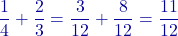 \[\frac{1}{4} + \frac{2}{3} = \frac{3}{12} + \frac{8}{12} = \frac{11}{12}\]